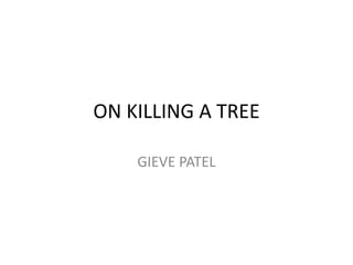 ON KILLING A TREE
GIEVE PATEL
 