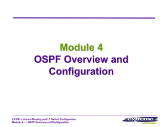 LE-201 - Unicast Routing and L3 Switch Configuration
Module 4 - 1 OSPF Overview and Configuration
Module 4
OSPF Overview and
Configuration
 
