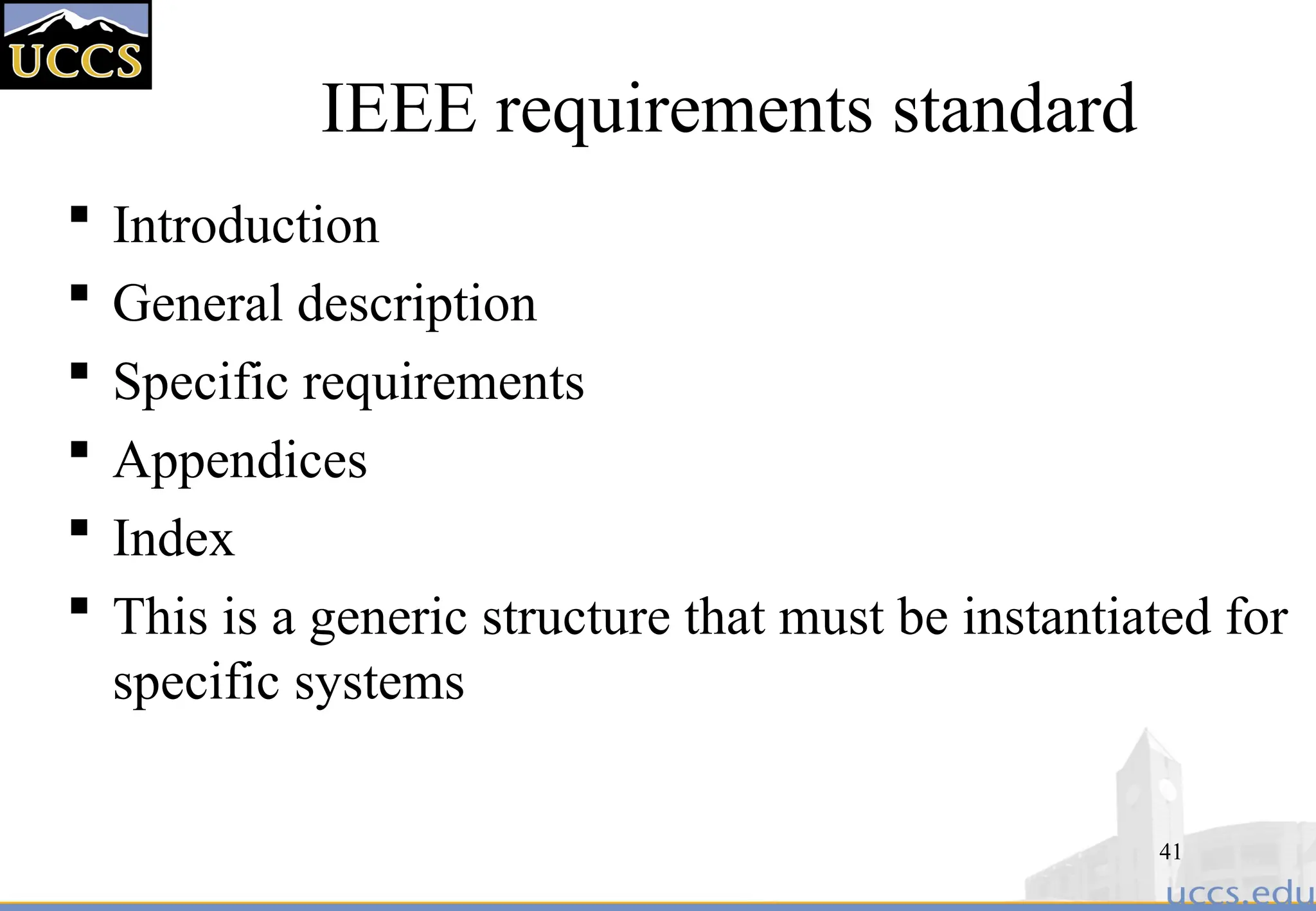 41
IEEE requirements standard
 Introduction
 General description
 Specific requirements
 Appendices
 Index
 This is a generic structure that must be instantiated for
specific systems
 