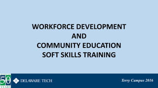 Terry Campus 2016
WORKFORCE DEVELOPMENT
AND
COMMUNITY EDUCATION
SOFT SKILLS TRAINING
 