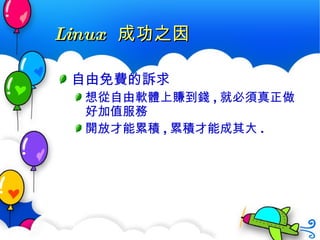 Linux  成功之因 自由免費的訴求 想從自由軟體上賺到錢 , 就必須真正做好 加值服務 開放才能累積 , 累積才能成其大 . 