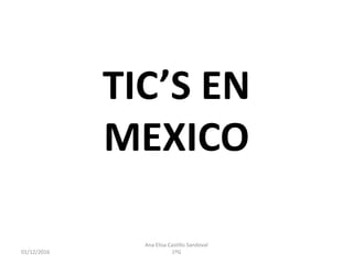 TIC’S EN
MEXICO
01/12/2016
Ana Elisa Castillo Sandoval
1ºG
 