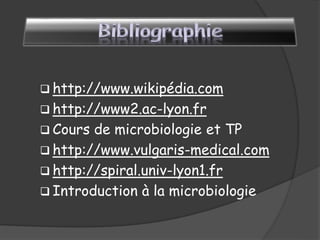  http://www.wikipédia.com
 http://www2.ac-lyon.fr
 Cours de microbiologie et TP
 http://www.vulgaris-medical.com
 http://spiral.univ-lyon1.fr
 Introduction à la microbiologie
 