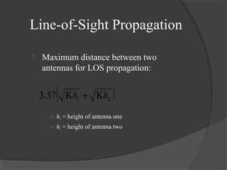 Line-of-Sight Propagation
 Maximum distance between two
antennas for LOS propagation:
○ h1 = height of antenna one
○ h2 = height of antenna two
( )2157.3 hh Κ+Κ
 