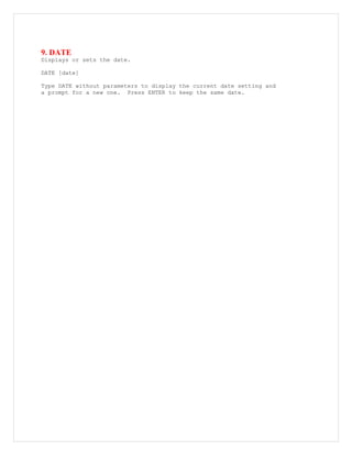 9. DATE
Displays or sets the date.
DATE [date]
Type DATE without parameters to display the current date setting and
a prompt for a new one. Press ENTER to keep the same date.
 