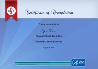 Certificate of Completion
This is to certify that
Lykee Davis
has completed the online
Rapid HIV Testing course
August 9, 2016
Powered by TCPDF (www.tcpdf.org)
 