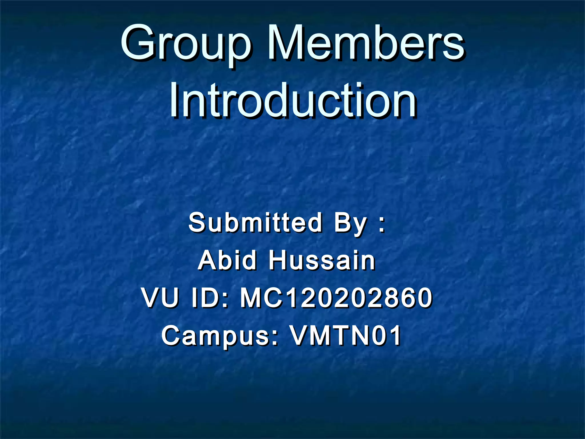 Group MembersGroup Members
IntroductionIntroduction
Submitted By :Submitted By :
Abid HussainAbid Hussain
VU ID: MC120202860VU ID: MC120202860
Campus: VMTN01Campus: VMTN01
 