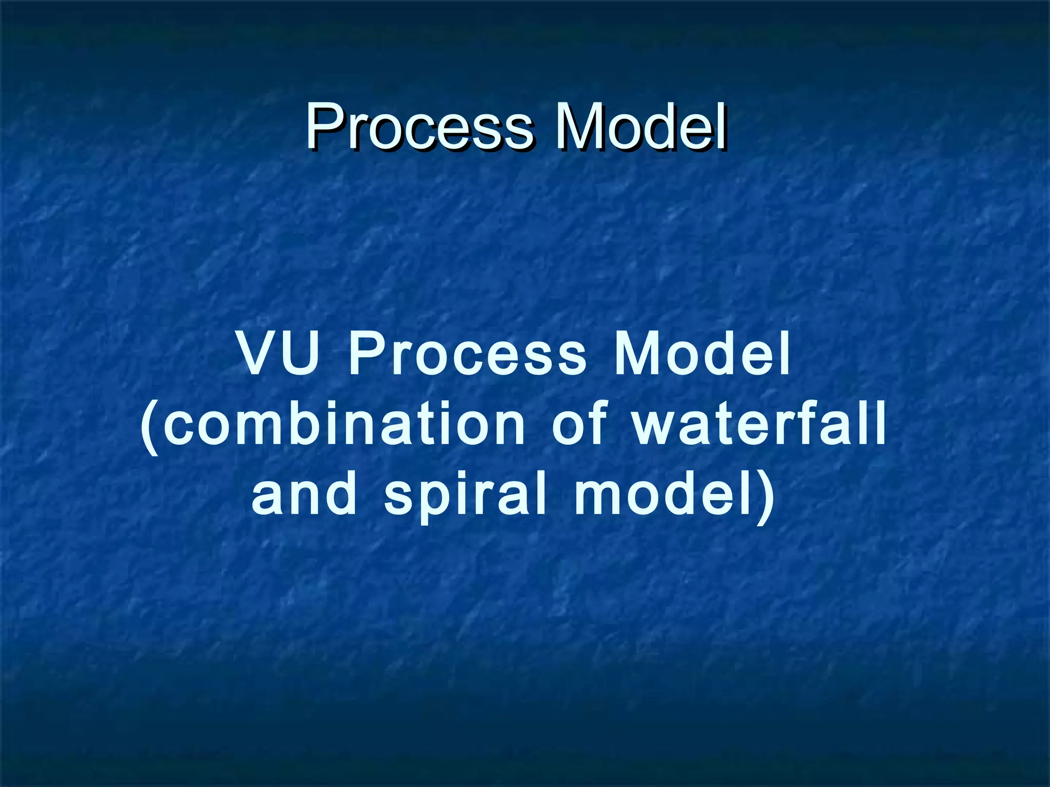 VU Process Model
(combination of waterfall
and spiral model)
Process ModelProcess Model
 