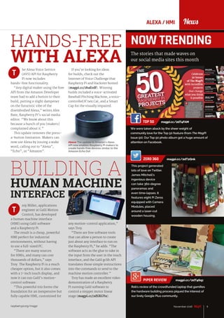9November 2016raspberrypi.org/magpi
NewsALEXA / HMI
9November 2016
he Alexa Voice Service
(AVS) API for Raspberry
Pi now includes
hands-free functionality.
“Any digital maker using the free
API from the Amazon Developer
team had to add a button to their
build, putting a slight dampener
on the futuristic vibe of the
disembodied Alexa,” writes Alex
Bate, Raspberry Pi’s social media
editor. “We know about this
because a bunch of you [makers]
complained about it.”
This update removes the press-
a-button limitation. Makers can
now use Alexa by issuing a wake
word, calling out to “Alexa”,
“Echo”, or “Amazon”.
HANDS-FREE
WITH ALEXA
Above The update to Amazon's Alexa
API now enables Raspberry Pi makers to
create hands-free devices similar to the
Amazon Echo Dot
If you’re looking for ideas
for builds, check out the
Internet of Voice Challenge that
Raspberry Pi and Hackster hosted
(magpi.cc/2baErdf). Winning
builds included a voice-activated
Baseball Pitching Machine, a voice-
controlled K’nex Car, and a Smart
Cap for the visually impaired.
NOW TRENDING
The stories that made waves on
our social media sites this month
PIPER REVIEW	 magpi.cc/2dT46qz
Rob's review of the crowdfunded laptop that gamifies
the hardware building process piqued the interest of
our lively Google Plus community.
ZERO 360 magpi.cc/2dT2Qnk
This project generated
lots of love on Twitter.
James Mitchell’s
ingenious device
can take 360-degree
panoramas and
even time-lapses. It
features eight Pi Zeros
equipped with Camera
Modules, placed
around a laser-cut
wooden housing.
BUILDING A
HUMAN MACHINE
INTERFACE
roy Miller, applications
engineer at Galil Motion
Control, has developed
a human machine interface
(HMI) using Galil software
and a Raspberry Pi
The result is a cheap, powerful
HMI perfect for industrial
environments, without having
to use a full-sized PC.
“There are many sources
for HMIs, and many can cost
thousands of dollars,” says
Troy. The Raspberry Pi is a much
cheaper option, but it also comes
with a 7-inch touch display, and
now it can run Galil’s motion-
control software.
“This powerful trio forms the
foundation for an inexpensive but
fully capable HMI, customised for
any motion-control application,”
says Troy.
“There are free software tools
that can allow a person to create
just about any interface to run on
the Raspberry Pi,” he adds. “The
software acts as the glue to take in
the input from the user in the touch
interface, and the Galil gclib API
translates those simple instructions
into the commands to send to the
machine motion controller.”
Troy has made an excellent video
demonstration of a Raspberry
Pi running Galil software to
control a stepper motor linear
stage (magpi.cc/2dSXGYu).
TOP 50	 magpi.cc/2dT4FAM
We were taken aback by the sheer weight of
community love for the Top 50 feature (from The MagPi
issue 50). Our Top 50 photo album got a huge amount of
attention on Facebook.
T
T
 