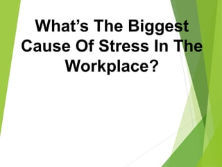 What’s The Biggest
Cause Of Stress In The
Workplace?
 
