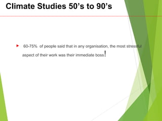 Climate Studies 50’s to 90’s
 60-75% of people said that in any organisation, the most stressful
aspect of their work was their immediate boss!
 