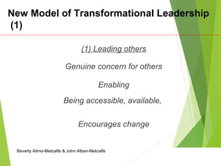New Model of Transformational Leadership
(1)
(1) Leading others
Genuine concern for others
Enabling
Being accessible, available,
Encourages change
Beverly Alimo-Metcalfe & John Alban-Metcalfe
 