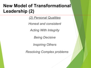 New Model of Transformational
Leadership (2)
(2) Personal Qualities
Honest and consistent
Acting With Integrity
Being Decisive
Inspiring Others
Resolving Complex problems
 