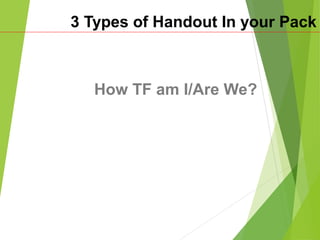 3 Types of Handout In your Pack
How TF am I/Are We?
 