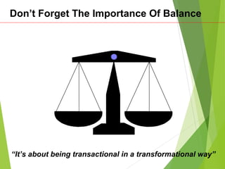 Don’t Forget The Importance Of Balance
“It’s about being transactional in a transformational way”
 