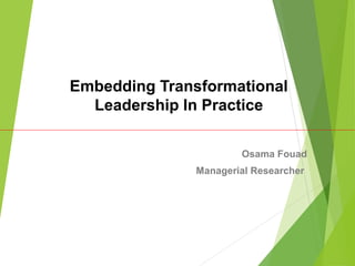 Embedding Transformational
Leadership In Practice
Osama Fouad
Managerial Researcher
 