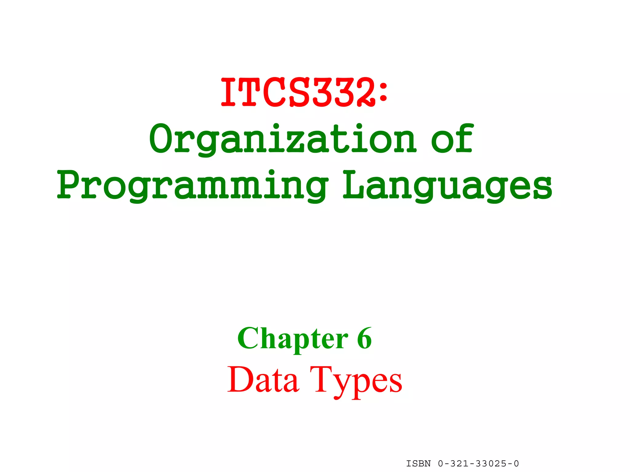 ITCS332:
    Organization of
Programming Languages


       Chapter 6
       Data Types
                    ISBN 0-321-33025-0
 