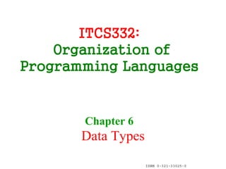 ITCS332:
    Organization of
Programming Languages


       Chapter 6
       Data Types
                    ISBN 0-321-33025-0
 
