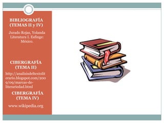 BIBLIOGRAFÍA (TEMAS II y IV)Jurado Rojas, YolandaLiteratura I. Esfinge: México.CIBERGRAFÍA(TEMA II)http://analisisdeltextoliterario.blogspot.com/2009/09/marcas-de-literariedad.html CIBERGRAFÍA(TEMA IV)www.wikipedia.org