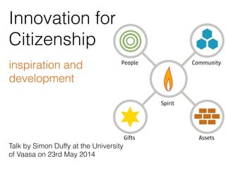 Innovation for
Citizenship
inspiration and
development
Talk by Simon Duffy at the University
of Vaasa on 23rd May 2014
 