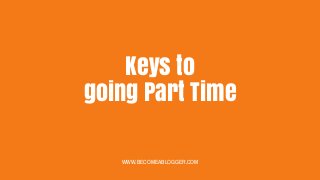 Keys to
going Part Time
WWW.BECOMEABLOGGER.COM
 