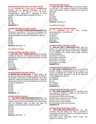 U
STO
M
A
R
A
U
G
U
STO
PR
O
F.G
ILM
A
R
A
U
G
U
STO
PR
O
F.G
ILM
A
R
A
U
G
U
STO
PR
O
F.G
ILM
A
R
A
U
G
U
STO
PR
O
F.G
ILM
A
R
A
U
G
U
STO
PR
O
F.G
ILM
A
R
A
U
G
U
STO
PR
O
F.G
ILM
A
R
A
U
G
U
STO
PR
O
F.G
ILM
A
R
A
U
PR
O
F.G
ILM
A
R
A
U
G
U
STO
PR
O
F.G
ILM
A
R
A
U
G
U
STO
PR
O
F.G
ILM
A
R
A
U
G
U
STO
PR
O
F.G
ILM
A
R
A
U
G
U
STO
PR
O
F.G
ILM
A
R
A
U
G
U
STO
PR
O
F.G
ILM
A
R
A
U
G
U
ST
PR
O
F.G
ILM
A
R
SISTEMA MÉTRICO DECIMAL-VOLUME E CAPAC.
20. Um recipiente tem a forma de um paralelepípedo
retângulo com as seguintes dimensões: 1,5 m de
comprimento, 1 m de largura e 0,5 m de altura.
Considerando-se desprezível a espessura de suas
paredes, a capacidade desse recipiente, em litros, é
(A) 50
(B) 75
(C) 500
(D) 750
(E) 7 500
GABARITO: D
SISTEMA MÉTRICO-VOLUME E CAPAC.
29. (AUX.SERV.CAMPO-MARANHÃO-2005-FCC)
Pretende-se acondicionar 1 200 litros de fertilizante em
recipientes, cada um com capacidade para 0,025 m
3
_. A
menor quantidade de frascos que deverão ser usados é
(A) 48
(B) 50
(C) 96
(D) 480
(E) 500
Resposta: alternativa A
d) unidades de massa
SISTEMA MÉTRICO DECIMAL- MASSA
15. (AUX.JUD.-TRF-1ª REGIÃO-2001-FCC) Uma gráfica
recebeu um lote com 1 250 pacotes de papel. Se cada
pacote pesa 2 200 gramas, quantos quilogramas de papel
tem esse lote?
(A) 27,5
(B) 275
(C)) 2 750
(D) 27 500
(E) 275 000
GABARITO: C
SISTEMA MÉTRICO DECIMAL-MASSA
26.(SECRET.ESC.-SP-2003-FCC) A coleta seletiva de
lixo de uma escola prevê conseguir 5 quilos de alumínio,
por semana, provenientes de latas recicláveis. Se 3 latas
vazias têm massa aproximada de 20 gramas, a meta da
escola será atingida se forem arrecadadas semanalmente
um total de latas igual a
(A) 250
(B) 300
(C) 550
(D) 600
(E) 750
GABARITO: E
SISTEMA MÉTRICO-MASSA
28. (AUX.SERV.CAMPO-MARANHÃO-2005-FCC) Em
uma rodovia, uma carreta está transportando 65 toras de
madeira, cada qual com peso de 82 kg. Se a carreta vazia
pesa 3,5 toneladas, então, ao parar num posto de
pesagem, quantas toneladas a balança marcará?
(A) 6,43
(B) 7,87
(C) 8,83
(D) 9,27
(E) 9,63
Resposta: alternativa C
SISTEMA MÉTRICO-MASSA
15. (AUX.JUD.-TRF-1ª-2001-FCC) Uma gráfica recebeu
um lote com 1 250 pacotes de papel. Se cada pacote
pesa 2 200 gramas, quantos quilogramas de papel tem
esse lote?
(A) 27,5
(B) 275
(C) 2 750
(D) 27 500
(E) 275 000
Resposta: alternativa C
e) unidades de tempo
SISTEMA MÉTRICO DECIMAL-TEMPO
40. A velocidade de 120 km/h equivale,
aproximadamente, à velocidade de
(A) 33,33 m/s
(B) 35 m/s
(C) 42,5 m/s
(D)) 54,44 m/s
(E) 60 m/s
GABARITO: A
SISTEMA MÉTRICO DECIMAL-TEMPO
16. (AUX.JUD.-TRF-1ª REGIÃO-2001-FCC) Certo dia,
devido a um racionamento de energia, uma marcenaria
teve que desligar suas máquinas às 9h12min, religando-
as às 13h05min. Por quanto tempo essas máquinas
ficaram desligadas?
(A) 3 horas e 7 minutos.
(B)) 3 horas e 53 minutos.
(C) 4 horas e 7 minutos.
(D) 4 horas e 17 minutos.
(E) 4 horas e 53 minutos.
GABARITO: B
SISTEMA MÉTRICO DECIMAL-TEMPO
25. (TÉC.JUDIC.1ª REGIÃO-FCC) Certo dia, um técnico
judiciário trabalhou ininterruptamente por 2 horas e 50
minutos na digitação de um texto. Se ele concluiu essa
tarefa quando eram decorridos 11/16 do dia, então ele
iniciou a digitação do texto às
(A) 13h40min
(B) 13h20min
(C) 13h
(D) 12h20min
(E) 12h10min
GABARITO: A
SISTEMA MÉTRICO DECIMAL-TEMPO
35. (TÉC.JUDIC.-PIAUÍ-2002-FCC) Um motorista iniciou
uma viagem às 9h25min e chegou ao seu destino às
18h10min. Essa viagem durou
(A) oito horas e trinta e cinco minutos.
(B)) oito horas e quarenta e cinco minutos.
(C) nove horas e cinco minutos.
(D) nove horas e quinze minutos.
(E) nove horas e trinta e cinco minutos.
GABARITO: B
SISTEMA MÉTRICO DECIMAL-TEMPO
25. (TÉC.JUDIC.-2002-CEARÁ-FCC)Certo dia, Jairo
comentou com seu colega Luiz: "Hoje eu trabalhei o
equivalente a 4/9 do dia, enquanto você trabalhou apenas
o equivalente a 7/20 do dia."
Com base nessa informação, quanto tempo Jairo
trabalhou a mais que Luiz?
 