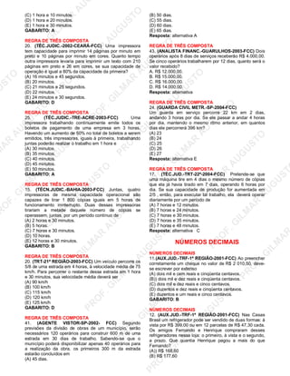 U
STO
M
A
R
A
U
G
U
STO
PR
O
F.G
ILM
A
R
A
U
G
U
STO
PR
O
F.G
ILM
A
R
A
U
G
U
STO
PR
O
F.G
ILM
A
R
A
U
G
U
STO
PR
O
F.G
ILM
A
R
A
U
G
U
STO
PR
O
F.G
ILM
A
R
A
U
G
U
STO
PR
O
F.G
ILM
A
R
A
U
G
U
STO
PR
O
F.G
ILM
A
R
A
U
PR
O
F.G
ILM
A
R
A
U
G
U
STO
PR
O
F.G
ILM
A
R
A
U
G
U
STO
PR
O
F.G
ILM
A
R
A
U
G
U
STO
PR
O
F.G
ILM
A
R
A
U
G
U
STO
PR
O
F.G
ILM
A
R
A
U
G
U
STO
PR
O
F.G
ILM
A
R
A
U
G
U
ST
PR
O
F.G
ILM
A
R
(C) 1 hora e 10 minutos.
(D) 1 hora e 20 minutos.
(E) 1 hora e 30 minutos.
GABARITO: A
REGRA DE TRÊS COMPOSTA
20. (TÉC.JUDIC.-2002-CEARÁ-FCC) Uma impressora
tem capacidade para imprimir 14 páginas por minuto em
preto e 10 páginas por minuto em cores. Quanto tempo
outra impressora levaria para imprimir um texto com 210
páginas em preto e 26 em cores, se sua capacidade de
operação é igual a 80% da capacidade da primeira?
(A) 16 minutos e 45 segundos.
(B) 20 minutos.
(C) 21 minutos e 25 segundos.
(D) 22 minutos.
(E) 24 minutos e 30 segundos.
GABARITO: D
REGRA DE TRÊS COMPOSTA
25. (TÉC.JUDIC.-TRE-ACRE-2003-FCC) Uma
impressora trabalhando continuamente emite todos os
boletos de pagamento de uma empresa em 3 horas.
Havendo um aumento de 50% no total de boletos a serem
emitidos, três impressoras, iguais à primeira, trabalhando
juntas poderão realizar o trabalho em 1 hora e
(A) 30 minutos.
(B) 35 minutos.
(C) 40 minutos.
(D) 45 minutos.
(E) 50 minutos.
GABARITO: A
REGRA DE TRÊS COMPOSTA
15. (TÉCN.JUDIC.-BAHIA-2003-FCC) Juntas, quatro
impressoras de mesma capacidade operacional são
capazes de tirar 1 800 cópias iguais em 5 horas de
funcionamento ininterrupto. Duas dessas impressoras
tirariam a metade daquele número de cópias se
operassem, juntas, por um período contínuo de
(A) 2 horas e 30 minutos.
(B) 5 horas.
(C) 7 horas e 30 minutos.
(D) 10 horas.
(E) 12 horas e 30 minutos.
GABARITO: B
REGRA DE TRÊS COMPOSTA
20. (TRT-21ª REGIÃO-2003-FCC) Um veículo percorre os
5/8 de uma estrada em 4 horas, à velocidade média de 75
km/h. Para percorrer o restante dessa estrada em 1 hora
e 30 minutos, sua velocidade média deverá ser
(A) 90 km/h
(B) 100 km/h
(C) 115 km/h
(D) 120 km/h
(E) 125 km/h
GABARITO: D
REGRA DE TRÊS COMPOSTA
41. (AGENTE VISTOR-SP-2002- FCC) Segundo
previsões da divisão de obras de um município, serão
necessários 120 operários para construir 600 m de uma
estrada em 30 dias de trabalho. Sabendo-se que o
município poderá disponibilizar apenas 40 operários para
a realização da obra, os primeiros 300 m da estrada
estarão concluídos em
(A) 45 dias.
(B) 50 dias.
(C) 55 dias.
(D) 60 dias.
(E) 65 dias.
Resposta: alternativa A
REGRA DE TRÊS COMPOSTA
43. (ANALISTA FINANC.-GUARULHOS-2003-FCC) Dois
operários após 8 dias de serviços receberão R$ 4.000,00.
Se cinco operários trabalharem por 12 dias, quanto será o
valor recebido?
A. R$ 12.000,00.
B. R$ 15.000,00.
C. R$ 16.000,00.
D. R$ 14.000,00.
Resposta: alternativa
REGRA DE TRÊS COMPOSTA
24. (GUARDA CIVIL METR.-SP-2004-FCC)
Um guarda em serviço percorre 22 km em 2 dias,
andando 3 horas por dia. Se ele passar a andar 4 horas
por dia, mantendo o mesmo ritmo anterior, em quantos
dias ele percorrerá 396 km?
(A) 23
(B) 24
(C) 25
(D) 26
(E) 27
Resposta: alternativa E
REGRA DE TRÊS COMPOSTA
17. (TÉC.JUD.-TRT-22ª-2004-FCC) Pretende-se que
uma máquina tire em 4 dias o mesmo número de cópias
que ela já havia tirado em 7 dias, operando 6 horas por
dia. Se sua capacidade de produção for aumentada em
2/5 , então, para executar tal trabalho, ela deverá operar
diariamente por um período de
(A) 7 horas e 12 minutos.
(B) 7 horas e 24 minutos.
(C) 7 horas e 30 minutos.
(D) 7 horas e 35 minutos.
(E) 7 horas e 48 minutos.
Resposta: alternativa C
NÚMEROS DECIMAIS
NÚMEROS DECIMAIS
11.(AUX.JUD.-TRF-1ª REGIÃO-2001-FCC) Ao preencher
corretamente um cheque no valor de R$ 2 010,50, deve-
se escrever por extenso
(A) dois mil e cem reais e cinqüenta centavos.
(B)) dois mil e dez reais e cinqüenta centavos.
(C) dois mil e dez reais e cinco centavos.
(D) duzentos e dez reais e cinqüenta centavos.
(E) duzentos e um reais e cinco centavos.
GABARITO: B
NÚMEROS DECIMAIS
12. (AUX.JUD.-TRF-1ª REGIÃO-2001-FCC) Nas Casas
Brasil um refrigerador pode ser vendido de duas formas: à
vista por R$ 399,00 ou em 12 parcelas de R$ 47,30 cada.
Os amigos Fernando e Henrique compraram desses
refrigeradores nessa loja: o primeiro, à vista e o segundo,
a prazo. Que quantia Henrique pagou a mais do que
Fernando?
(A)) R$ 168,60
(B) R$ 177,60
 