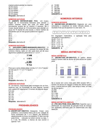 U
STO
M
A
R
A
U
G
U
STO
PR
O
F.G
ILM
A
R
A
U
G
U
STO
PR
O
F.G
ILM
A
R
A
U
G
U
STO
PR
O
F.G
ILM
A
R
A
U
G
U
STO
PR
O
F.G
ILM
A
R
A
U
G
U
STO
PR
O
F.G
ILM
A
R
A
U
G
U
STO
PR
O
F.G
ILM
A
R
A
U
G
U
STO
PR
O
F.G
ILM
A
R
A
U
PR
O
F.G
ILM
A
R
A
U
G
U
STO
PR
O
F.G
ILM
A
R
A
U
G
U
STO
PR
O
F.G
ILM
A
R
A
U
G
U
STO
PR
O
F.G
ILM
A
R
A
U
G
U
STO
PR
O
F.G
ILM
A
R
A
U
G
U
STO
PR
O
F.G
ILM
A
R
A
U
G
U
ST
PR
O
F.G
ILM
A
R
original poderá solicitar no máximo
(A) 50 cópias.
(B) 51 cópias.
(C) 52 cópias.
(D) 53 cópias.
(E) 54 cópias.
Resposta: alternativa E
NÚMEROS NATURAIS
34. (AGENTE VISTOR-SP-2002- FCC) Um museu
dispõe de 13 funcionários treinados para atender o
público visitante, sendo que cada um deles pode
acompanhar grupos de no máximo 6 pessoas. Se o
museu decide alocar os 13 funcionários para atender um
grupo de 74 alunos de uma escola, o menor número de
estudantes que um dos grupos poderá ter é igual a
(A) 1
(B) 2
(C) 3
(D) 4
(E) 5
Resposta: alternativa B
NÚMEROS NATURAIS
16. (AUX.SERV.CAMPO-MARANHÃO-2005-FCC) O
esquema abaixo apresenta a operação de adição de três
números inteiros, cada um dos quais teve um de seus
algarismos substituído pelas letras X, Y, Z e T.
Para que a soma obtida esteja correta, X, Y, Z e T devem
ser tais que X + Y + Z + T é igual a
(A) 15
(B) 18
(C) 20
(D) 24
(E) 26
Resposta: alternativa D
NÚMEROS NATURAIS
21. Um técnico, responsável pela montagem de um livro,
observou que, na numeração de suas páginas, haviam
sido usados 321 algarismos. O número de páginas desse
livro era
(A) 137
(B) 139
(C) 141
(D) 143
(E) 146
Resposta: alternativa D
PROBABILIDADES
PROBABILIDADES
50. (ESCRIT.CEF-1998-FCC) Desejando limpar uma
prateleira, a arrumadeira retirou de lá uma coleção de
livros numerados de 1 a 9. Depois, ela recolocou
aleatoriamente os livros na prateleira. É claro que ela
pode tê-los colocado na ordem normal, ou seja, 1,
2, 3 etc. No entanto, a chance de isso ocorrer é
apenas 1 em:
a) 16 660
b) 40 320
c) 362 880
d) 368 040
e) 406 036
GABARITO: c)
NÚMEROS INTEIROS
NÚMEROS INTEIROS
36. (SECRET.ESC.-SP-2003-FCC) Digitando em uma
calculadora a seqüência de teclas indicada abaixo, o
resultado final que irá aparecer no visor será –10.
Em linguagem matemática, a operação feita pela
calculadora é equivalente a
(A) (5 – 7).2 – 6
(B) (5 – 7.2) – 6
(C) 5 – (7.2) – 6
(D) 5 – 7. (2 – 6)
(E) (5 – 7).(2 – 6)
GABARITO: A
MÉDIA ARITMÉTICA
MÉDIA ARITMÉTICA
37. (SECRET.ESC.-SP-2003-FCC) O gráfico abaixo
indica o número total de alunos de uma escola em quatro
anos.
Se a escola tem como meta para 2003 ampliar 50% o
número de alunos em relação a média dos últimos quatro
anos, a escola terá em 2003, caso atinja a meta, um total
de alunos igual a
(A) 890
(B) 960
(C) 1 020
(D) 1 100
(E) 1 218
GABARITO: B
MÉDIA ARITMÉTICA-SIMPLES
20. (TÉC.SEG.TRAB.-CEAL-2005-FCC) Suponha que a
distribuição da capacidade de geração bruta de energia
(em gigawatts) estimada para um determinado ano seja
dada por:
 