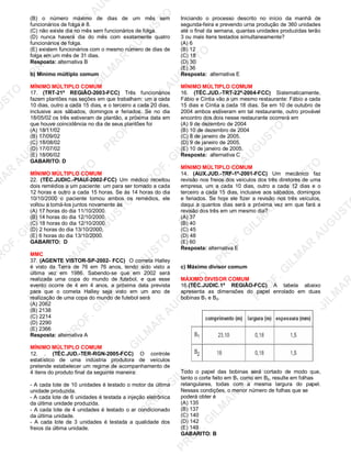 U
STO
M
A
R
A
U
G
U
STO
PR
O
F.G
ILM
A
R
A
U
G
U
STO
PR
O
F.G
ILM
A
R
A
U
G
U
STO
PR
O
F.G
ILM
A
R
A
U
G
U
STO
PR
O
F.G
ILM
A
R
A
U
G
U
STO
PR
O
F.G
ILM
A
R
A
U
G
U
STO
PR
O
F.G
ILM
A
R
A
U
G
U
STO
PR
O
F.G
ILM
A
R
A
U
PR
O
F.G
ILM
A
R
A
U
G
U
STO
PR
O
F.G
ILM
A
R
A
U
G
U
STO
PR
O
F.G
ILM
A
R
A
U
G
U
STO
PR
O
F.G
ILM
A
R
A
U
G
U
STO
PR
O
F.G
ILM
A
R
A
U
G
U
STO
PR
O
F.G
ILM
A
R
A
U
G
U
ST
PR
O
F.G
ILM
A
R
(B) o número máximo de dias de um mês sem
funcionários de folga é 8.
(C) não existe dia no mês sem funcionários de folga.
(D) nunca haverá dia do mês com exatamente quatro
funcionários de folga.
(E) existem funcionários com o mesmo número de dias de
folga em um mês de 31 dias.
Resposta: alternativa B
b) Mínimo múltiplo comum
MÍNIMO MÚLTIPLO COMUM
17. (TRT-21ª REGIÃO-2003-FCC) Três funcionários
fazem plantões nas seções em que trabalham: um a cada
10 dias, outro a cada 15 dias, e o terceiro a cada 20 dias,
inclusive aos sábados, domingos e feriados. Se no dia
18/05/02 os três estiveram de plantão, a próxima data em
que houve coincidência no dia de seus plantões foi
(A) 18/11/02
(B) 17/09/02
(C) 18/08/02
(D) 17/07/02
(E) 18/06/02
GABARITO: D
MÍNIMO MÚLTIPLO COMUM
22. (TÉC.JUDIC.-PIAUÍ-2002-FCC) Um médico receitou
dois remédios a um paciente: um para ser tomado a cada
12 horas e outro a cada 15 horas. Se às 14 horas do dia
10/10/2000 o paciente tomou ambos os remédios, ele
voltou a tomá-los juntos novamente às
(A) 17 horas do dia 11/10/2000.
(B) 14 horas do dia 12/10/2000.
(C) 18 horas do dia 12/10/2000.
(D) 2 horas do dia 13/10/2000.
(E) 6 horas do dia 13/10/2000.
GABARITO: D
MMC
37. (AGENTE VISTOR-SP-2002- FCC) O cometa Halley
é visto da Terra de 76 em 76 anos, tendo sido visto a
última vez em 1986. Sabendo-se que em 2002 será
realizada uma copa do mundo de futebol, e que esse
evento ocorre de 4 em 4 anos, a próxima data prevista
para que o cometa Halley seja visto em um ano de
realização de uma copa do mundo de futebol será
(A) 2062
(B) 2138
(C) 2214
(D) 2290
(E) 2366
Resposta: alternativa A
MÍNIMO MÚLTIPLO COMUM
12. . (TÉC.JUD.-TER-RGN-2005-FCC) O controle
estatístico de uma indústria produtora de veículos
pretende estabelecer um regime de acompanhamento de
4 itens do produto final da seguinte maneira:
- A cada lote de 10 unidades é testado o motor da última
unidade produzida.
- A cada lote de 6 unidades é testada a injeção eletrônica
da última unidade produzida.
- A cada lote de 4 unidades é testado o ar condicionado
da última unidade.
- A cada lote de 3 unidades é testada a qualidade dos
freios da última unidade.
Iniciando o processo descrito no início da manhã de
segunda-feira e prevendo urna produção de 360 unidades
até o final da semana, quantas unidades produzidas terão
3 ou mais itens testados simultaneamente?
(A) 6
(B) 12
(C) 18
(D) 30
(E) 36
Resposta: alternativa E
MÍNIMO MÚLTIPLO COMUM
16. (TÉC.JUD.-TRT-22ª-2004-FCC) Sistematicamente,
Fábio e Cíntia vão a um mesmo restaurante: Fábio a cada
15 dias e Cíntia a cada 18 dias. Se em 10 de outubro de
2004 ambos estiveram em tal restaurante, outro provável
encontro dos dois nesse restaurante ocorrerá em
(A) 9 de dezembro de 2004
(B) 10 de dezembro de 2004
(C) 8 de janeiro de 2005.
(D) 9 de janeiro de 2005.
(E) 10 de janeiro de 2005.
Resposta: alternativa C
MÍNIMO MÚLTIPLO COMUM
14. (AUX.JUD.-TRF-1ª-2001-FCC) Um mecânico faz
revisão nos freios dos veículos dos três diretores de uma
empresa, um a cada 10 dias, outro a cada 12 dias e o
terceiro a cada 15 dias, inclusive aos sábados, domingos
e feriados. Se hoje ele fizer a revisão nos três veículos,
daqui a quantos dias será a próxima vez em que fará a
revisão dos três em um mesmo dia?
(A) 37
(B) 40
(C) 45
(D) 48
(E) 60
Resposta: alternativa E
c) Máximo divisor comum
MÁXIMO DIVISOR COMUM
16.(TÉC.JUDIC.1ª REGIÃO-FCC) A tabela abaixo
apresenta as dimensões do papel enrolado em duas
bobinas B1 e B2.
Todo o papel das bobinas será cortado de modo que,
tanto o corte feito em B1 como em B2, resulte em folhas
retangulares, todas com a mesma largura do papel.
Nessas condições, o menor número de folhas que se
poderá obter é
(A) 135
(B) 137
(C) 140
(D) 142
(E) 149
GABARITO: B
 