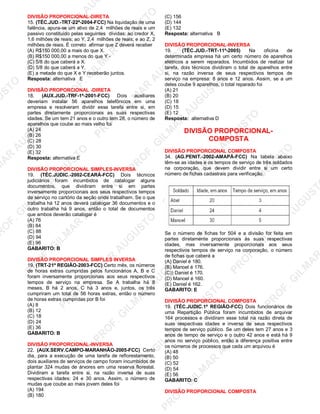 U
STO
M
A
R
A
U
G
U
STO
PR
O
F.G
ILM
A
R
A
U
G
U
STO
PR
O
F.G
ILM
A
R
A
U
G
U
STO
PR
O
F.G
ILM
A
R
A
U
G
U
STO
PR
O
F.G
ILM
A
R
A
U
G
U
STO
PR
O
F.G
ILM
A
R
A
U
G
U
STO
PR
O
F.G
ILM
A
R
A
U
G
U
STO
PR
O
F.G
ILM
A
R
A
U
PR
O
F.G
ILM
A
R
A
U
G
U
STO
PR
O
F.G
ILM
A
R
A
U
G
U
STO
PR
O
F.G
ILM
A
R
A
U
G
U
STO
PR
O
F.G
ILM
A
R
A
U
G
U
STO
PR
O
F.G
ILM
A
R
A
U
G
U
STO
PR
O
F.G
ILM
A
R
A
U
G
U
ST
PR
O
F.G
ILM
A
R
DIVISÃO PROPORCIONAL-DIRETA
15. (TÉC.JUD.-TRT-22ª-2004-FCC) Na liquidação de uma
falência, apura-se um ativo de 2,4 milhões de reais e um
passivo constituído pelas seguintes dívidas: ao credor X,
1,6 milhões de reais; ao Y, 2,4 milhões de reais; e ao Z, 2
milhões de reais. É correto afirmar que Z deverá receber
(A) R$150 000,00 a mais do que X.
(B) R$150 000,00 a menos do que Y -
(C) 5/8 do que caberá a X.
(D) 5/8 do que caberá a Y.
(E) a metade do que X e Y receberão juntos.
Resposta: alternativa E
DIVISÃO PROPORCIONAL -DIRETA
18. (AUX.JUD.-TRF-1ª-2001-FCC) Dois auxiliares
deveriam instalar 56 aparelhos telefônicos em uma
empresa e resolveram dividir essa tarefa entre si, em
partes diretamente proporcionais as suas respectivas
idades. Se um tem 21 anos e o outro tem 28, o número de
aparelhos que coube ao mais velho foi
(A) 24
(B) 26
(C) 28
(D) 30
(E) 32
Resposta: alternativa E
DIVISÃO PROPORCIONAL SIMPLES-INVERSA
19. (TÉC.JUDIC.-2002-CEARÁ-FCC) Dois técnicos
judiciários foram incumbidos de catalogar alguns
documentos, que dividiram entre si em partes
inversamente proporcionais aos seus respectivos tempos
de serviço no cartório da seção onde trabalham. Se o que
trabalha há 12 anos deverá catalogar 36 documentos e o
outro trabalha há 9 anos, então o total de documentos
que ambos deverão catalogar é
(A) 76
(B) 84
(C) 88
(D) 94
(E) 96
GABARITO: B
DIVISÃO PROPORCIONAL SIMPLES INVERSA
19. (TRT-21ª REGIÃO-2003-FCC) Certo mês, os números
de horas extras cumpridas pelos funcionários A, B e C
foram inversamente proporcionais aos seus respectivos
tempos de serviço na empresa. Se A trabalha há 8
meses, B há 2 anos, C há 3 anos e, juntos, os três
cumpriram um total de 56 horas extras, então o número
de horas extras cumpridas por B foi
(A) 8
(B) 12
(C) 18
(D) 24
(E) 36
GABARITO: B
DIVISÃO PROPORCIONAL-INVERSA
22. (AUX.SERV.CAMPO-MARANHÃO-2005-FCC) Certo
dia, para a execução de uma tarefa de reflorestamento,
dois auxiliares de serviços de campo foram incumbidos de
plantar 324 mudas de árvores em uma reserva florestal.
Dividiram a tarefa entre si, na razão inversa de suas
respectivas idades: 24 e 30 anos. Assim, o número de
mudas que coube ao mais jovem deles foi
(A) 194
(B) 180
(C) 156
(D) 144
(E) 132
Resposta: alternativa B
DIVISÃO PROPORCIONAL-INVERSA
19. (TÉC.JUD.-TRT-11ª-2005) Na oficina de
determinada empresa há um certo número de aparelhos
elétricos a serem reparados. Incumbidos de realizar tal
tarefa, dois técnicos dividiram o total de aparelhos entre
si, na razão inversa de seus respectivos tempos de
serviço na empresa: 8 anos e 12 anos. Assim, se a um
deles coube 9 aparelhos, o total reparado foi
(A) 21
(B) 20
(C) 18
(D) 15
(E) 12
Resposta: alternativa D
DIVISÃO PROPORCIONAL-
COMPOSTA
DIVISÃO PROPORCIONAL COMPOSTA
34. (AG.PENIT.-2002-AMAPÁ-FCC) Na tabela abaixo
têm-se as idades e os tempos de serviço de três soldados
na corporação, que devem dividir entre si um certo
número de fichas cadastrais para verificação.
Se o número de fichas for 504 e a divisão for feita em
partes diretamente proporcionais às suas respectivas
idades, mas inversamente proporcionais aos seus
respectivos tempos de serviço na corporação, o número
de fichas que caberá a
(A) Daniel é 180.
(B) Manoel é 176.
(C)) Daniel é 170.
(D) Manoel é 160.
(E) Daniel é 162.
GABARITO: E
DIVISÃO PROPORCIONAL COMPOSTA
19. (TÉC.JUDIC.1ª REGIÃO-FCC) Dois funcionários de
uma Repartição Pública foram incumbidos de arquivar
164 processos e dividiram esse total na razão direta de
suas respectivas idades e inversa de seus respectivos
tempos de serviço público. Se um deles tem 27 anos e 3
anos de tempo de serviço e o outro 42 anos e está há 9
anos no serviço público, então a diferença positiva entre
os números de processos que cada um arquivou é
(A) 48
(B) 50
(C) 52
(D) 54
(E) 56
GABARITO: C
DIVISÃO PROPORCIONAL COMPOSTA
 