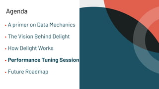 Agenda
▪ A primer on Data Mechanics
▪ The Vision Behind Delight
▪ How Delight Works
▪ Performance Tuning Session
▪ Future Roadmap
 