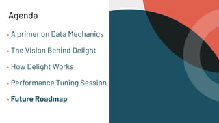 Agenda
▪ A primer on Data Mechanics
▪ The Vision Behind Delight
▪ How Delight Works
▪ Performance Tuning Session
▪ Future Roadmap
 