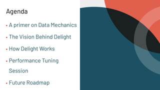 Agenda
▪ A primer on Data Mechanics
▪ The Vision Behind Delight
▪ How Delight Works
▪ Performance Tuning
Session
▪ Future Roadmap
 