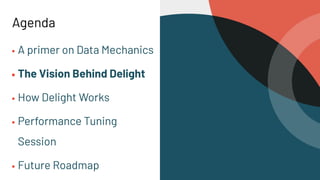 Agenda
▪ A primer on Data Mechanics
▪ The Vision Behind Delight
▪ How Delight Works
▪ Performance Tuning
Session
▪ Future Roadmap
 
