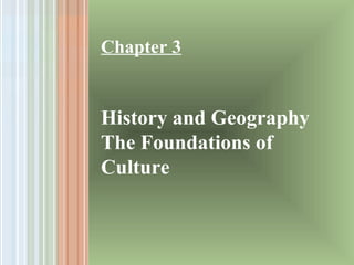 Chapter 3
History and Geography
The Foundations of
Culture
 
