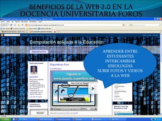 BENEFICIOS DE LA WEB 2.0 EN LA DOCENCIA UNIVERSITARIA FOROS APRENDER ENTRE ESTUDIANTES INTERCAMBIAR IDEOLOGÍAS SUBIR FOTOS Y VIDEOS A LA WEB