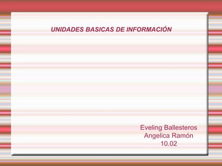 UNIDADES BASICAS DE INFORMACIÓN




                      Eveling Ballesteros
                       Angelica Ramón
                             10.02
 