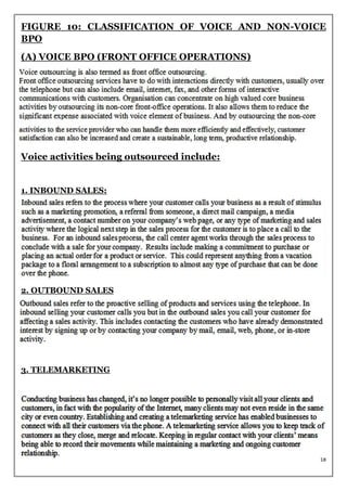 FIGURE 10: CLASSIFICATION OF VOICE AND NON-VOICE
BPO
(A) VOICE BPO (FRONT OFFICE OPERATIONS)




Voice activities being outsourced include:


1. INBOUND SALES:




2. OUTBOUND SALES




3. TELEMARKETING




                                               18
 