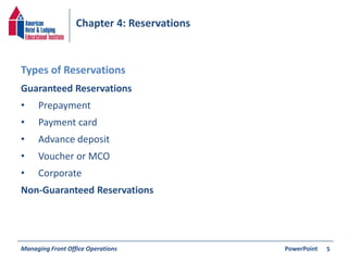 Chapter 4: Reservations 
Guaranteed Reservations 
• Prepayment 
• Payment card 
• Advance deposit 
• Voucher or MCO 
• Corporate 
Non-Guaranteed Reservations 
Managing Front Office Operations PowerPoint 
5 
Types of Reservations 
 