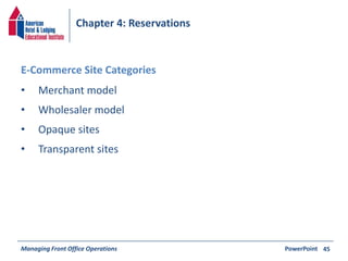 Chapter 4: Reservations 
• Merchant model 
• Wholesaler model 
• Opaque sites 
• Transparent sites 
Managing Front Office Operations PowerPoint 
45 
E-Commerce Site Categories 
 