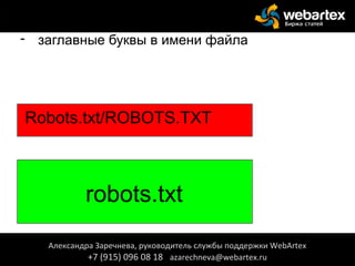 - заглавные буквы в имени файла
Александра Заречнева, руководитель службы поддержки WebArtex
+7 (915) 096 08 18 azarechneva@webartex.ru
Robots.txt/ROBOTS.TXT
robots.txt
 