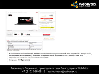 Александра Заречнева, руководитель службы поддержки WebArtex
+7 (915) 096 08 18 azarechneva@gmail.com
Александра Заречнева, руководитель службы поддержки WebArtex
+7 (915) 096 08 18 azarechneva@webartex.ru
 