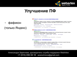 Улучшение ПФ
- фафикон
(только Яндекс)
Александра Заречнева, руководитель службы поддержки WebArtex
+7 (915) 096 08 18 azarechneva@gmail.com
 