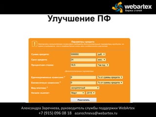 Улучшение ПФ
Александра Заречнева, руководитель службы поддержки WebArtex
+7 (915) 096 08 18 azarechneva@webartex.ru
 