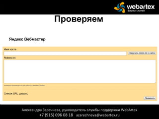 Проверяем
Яндекс Вебмастер
Александра Заречнева, руководитель службы поддержки WebArtex
+7 (915) 096 08 18 azarechneva@webartex.ru
 