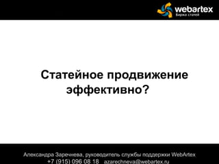 Статейное продвижение
эффективно?
Александра Заречнева, руководитель службы поддержки WebArtex
+7 (915) 096 08 18 azarechneva@webartex.ru
 
