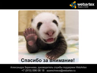 Спасибо за внимание!
Александра Заречнева, руководитель службы поддержки WebArtex
+7 (915) 096 08 18 azarechneva@webartex.ru
 