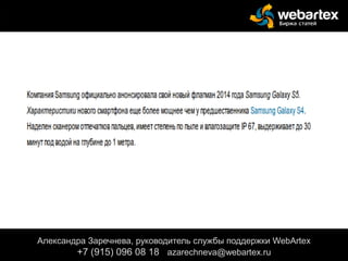 Александра Заречнева, руководитель службы поддержки WebArtex
+7 (915) 096 08 18 azarechneva@gmail.com
Александра Заречнева, руководитель службы поддержки WebArtex
+7 (915) 096 08 18 azarechneva@webartex.ru
 