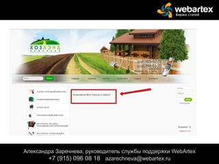 Александра Заречнева, руководитель службы поддержки WebArtex
+7 (915) 096 08 18 azarechneva@gmail.com
Александра Заречнева, руководитель службы поддержки WebArtex
+7 (915) 096 08 18 azarechneva@webartex.ru
 