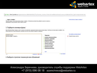 Александра Заречнева, руководитель службы поддержки WebArtex
+7 (915) 096 08 18 azarechneva@gmail.com
Александра Заречнева, руководитель службы поддержки WebArtex
+7 (915) 096 08 18 azarechneva@webartex.ru
 
